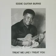 Eddie Guitar Burns - Treat Me Like I Treat You