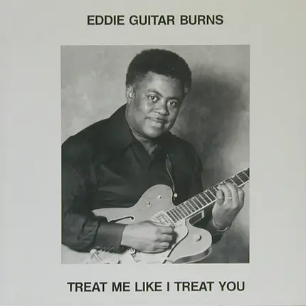 Eddie Guitar Burns - Treat Me Like I Treat You