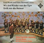 Ernst Mosch Und Franz Bummerl , Die Original Egerländer Musikanten - Wir Sind Kinder Von Der Eger / Grüß Mir Die Heimat