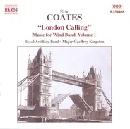 Eric Coates / The Band Of The Royal Artillery , Major Geoffrey Kingston - London Calling (Music For Wind Band, Volume 1)