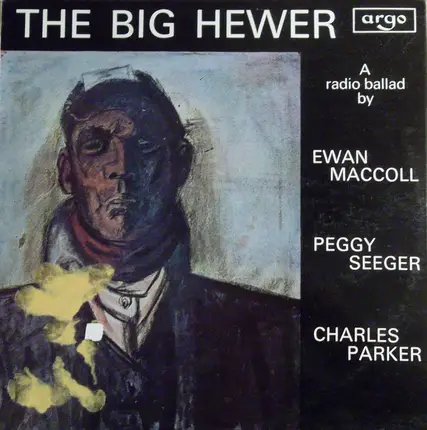 Ewan MacColl , Peggy Seeger , Charles Parker - The Big Hewer (A Radio Ballad)