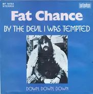 Fat Chance - By The Devil I Was Tempted / Down, Down, Down