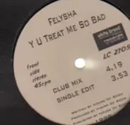 Felysha - Y U treat me so bad