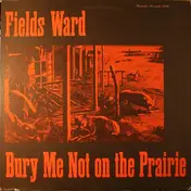 Fields Ward - Bury Me Not on the Prairie