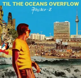 Fischer-Z - Til The Oceans Overflow