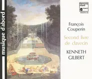 François Couperin , Kenneth Gilbert - Second Livre De Clavecin