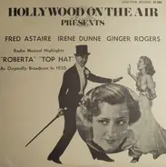 Fred Astaire , Irene Dunne , Ginger Rogers - Hollywood On The Air Presents Radio Musical Highlights "Roberta" / "Top Hat"