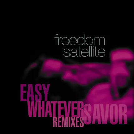 Freedom Satellite - Easy / Whatever / Savor (Remixes)
