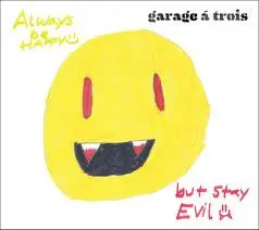 Garage A Trois - Always Be Happy, But Stay Evil