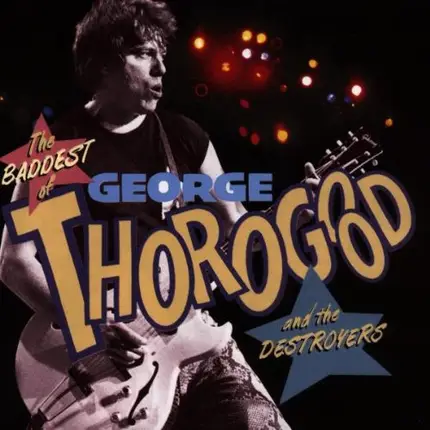 George Thorogood & The Destroyers - The Baddest Of George Thorogood And The Destroyers