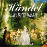Georg Friedrich Händel - Isolde Ahlgrimm - Suites For Harpsichord Nos. 7 - 8 / Works For Harpsichord