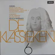 Georg Friedrich Händel - The Academy Of St. Martin-in-the-Fields , Sir Neville Marriner - De Klassieken 6 - Händel : Music For The Royal Fireworks, 2de Suite Uit Water Music, 3 Concerti Gro