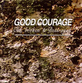 Good Courage - Old, Broken & Destroyed