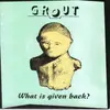 7'' - Grout - What Is Given Back?