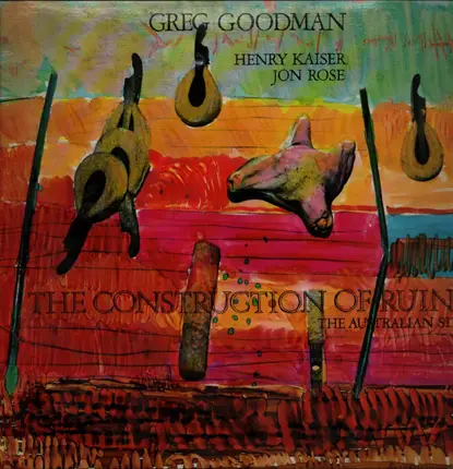 Greg Goodman / Henry Kaiser / Jon Rose - The Construction Of Ruins - The Australian Site