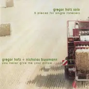 Gregor Hotz - Solo / Gregor Hotz + Nicholas Bussmann - 8 Pieces For Single Listeners / You Never Give Me Your Pillow