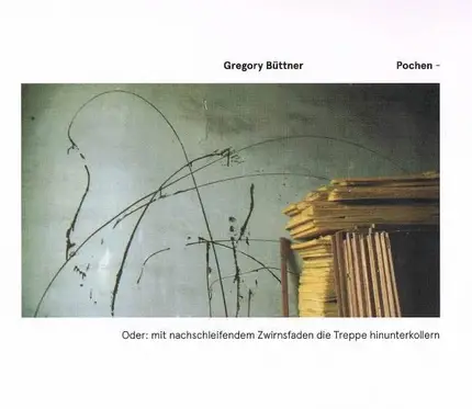Gregory Büttner - Pochen - Oder : Mit Nachschleifendem Zwirnsfaden Die Treppe Hinunterkollern