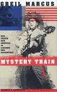 Greil Marcus - Mystery Train. Der Traum von Amerika in Liedern der Rockmusik.