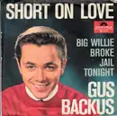 7inch Vinyl Single - Gus Backus - Short On Love / Big Willie Broke Jail Tonight