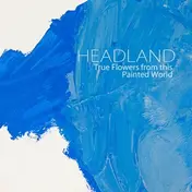 HEADLAND - True Flowers From This Painted World
