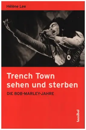 Hélène Lee - Trench Town sehen und sterben: Die Bob-Marley-Jahre