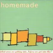 Homemade - What Were We Getting Into, Before We Got Into This ?