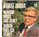 7inch Vinyl Single - Horst Indra - Warum Muss Das Sein ? / Wohin Soll Ich Gehn ?