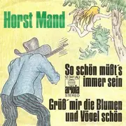 7inch Vinyl Single - Horst Mand - So Schön Müßt's Immer Sein / Grüß' Mir Die Blumen Und Vögel Schön