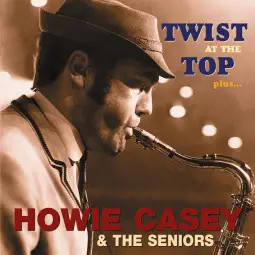 Howie Casey & the Seniors - Twist at the Top plus...