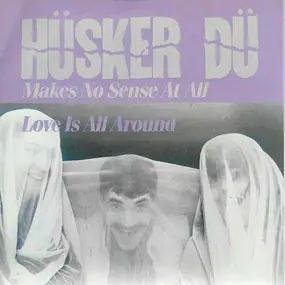 Hüsker Dü - Makes No Sense At All / Love Is All Around