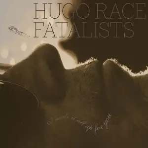 Hugo Race Fatalists - I Made It All Up For You