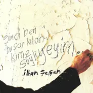 İlhan Şeşen - Şimdi Ben Bu Şarkıları Kime Söyliyeyim