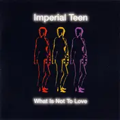 Imperial Teen - What Is Not to Love