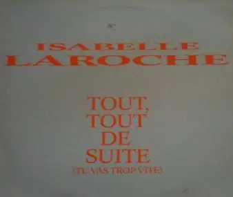 Isabelle Laroche - Tout, Tout De Suite (Tu Vas Trop Vite)