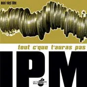 Ipm - Tout C'Que T'Auras Pas