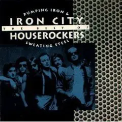 Iron City Houserockers - Pumping Iron & Sweating Steel: The Best Of Iron City Houserockers