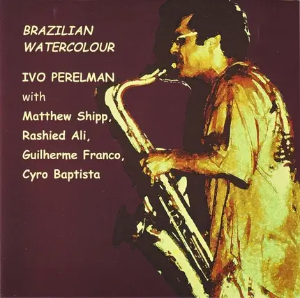 Ivo Perelman With Matthew Shipp , Rashied Ali , Guilherme Franco , Cyro Baptista - Brazilian Watercolour