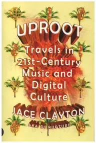 Jace Clayton - Uproot: Travels in 21st-Century Music and Digital Culture