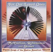 Jeff McClellan , Kyle Robedeaux And Brian Stoner - For Our Loved Ones: Peyote Songs Of The Native American Church