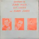 LP - Jerry Wald , Jan Savitt And Harry James - Spotlight On Jerry Wald, Jan Savitt And Harry James