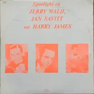 Jerry Wald , Jan Savitt And Harry James - Spotlight On Jerry Wald, Jan Savitt And Harry James
