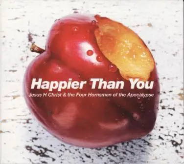Jesus H Christ & The Four Hornsmen Of The Apocalypse - Happier Than You