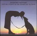 CD - Jonathan Richman - Not So Much To Be Loved As To Love - Gatefold Sleeve