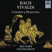 Johann Sebastian Bach Bach Antonio Vivaldi , Skip Sempé , Olivier Fortin - Concerti & Praeludia