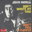 7inch Vinyl Single - John Mayall - Don't Waste My Time / Don't Pick A Flower