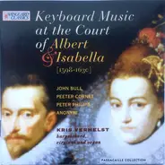 John Bull / Peeter Cornet / Peter Philips / Anonymous , Kris Verhelst - Keyboard Music At The Court Of Albert & Isabella