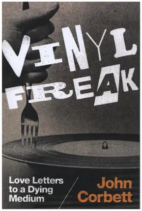 John Corbett - Vinyl Freak: Love Letters to a Dying Medium