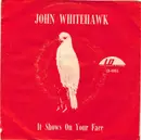 7inch Vinyl Single - John Whitehawk - It Shows In Your Face / I Need Love, Love, Love