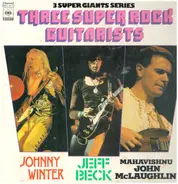 Johnny Winter / Jeff Beck / John McLaughlin - Three Super Rock Guitarists