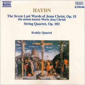 Franz Joseph Haydn - The Seven Last Words Of Jesus Christ, Op. 51 / String Quartet, Op. 103